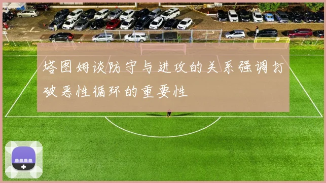 塔图姆谈防守与进攻的关系强调打破恶性循环的重要性
