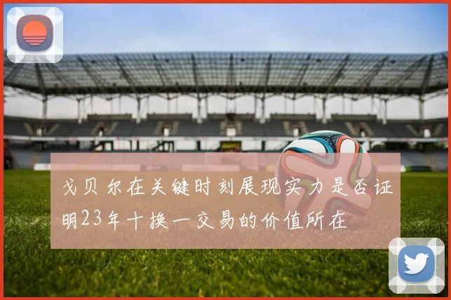 戈贝尔在关键时刻展现实力是否证明23年十换一交易的价值所在