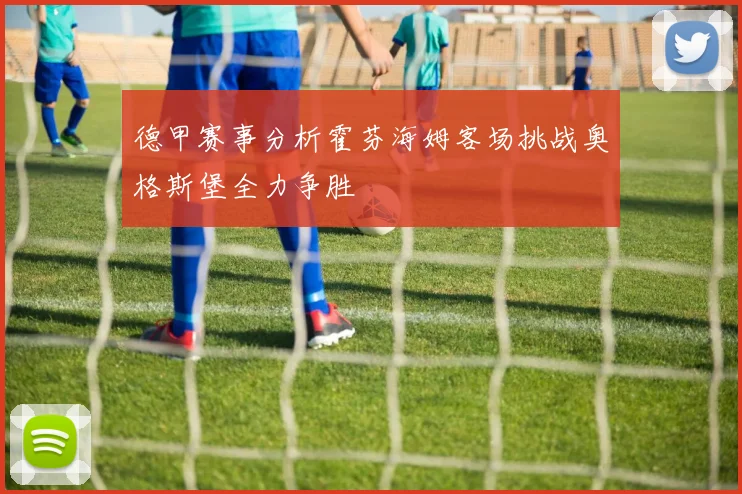 德甲赛事分析霍芬海姆客场挑战奥格斯堡全力争胜