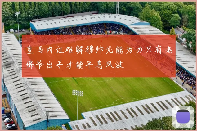 皇马内讧难解穆帅无能为力只有老佛爷出手才能平息风波