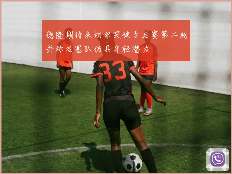 德隆期待米切尔突破季后赛第二轮并称活塞队仍具年轻潜力
